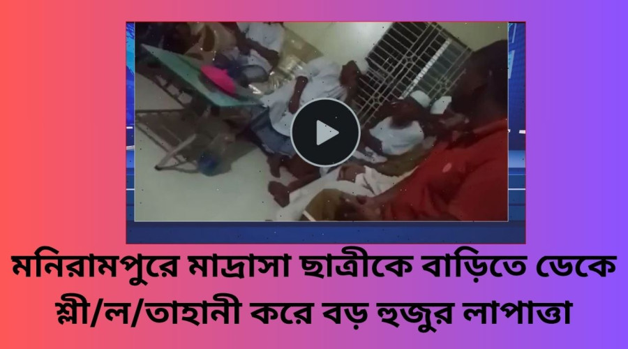 মনিরামপুরে মাদ্রাসার বড় হুজুর ছাত্রীকে শ্লীলতাহানী ঘটিয়ে লাপাত্তা, গোপনে নিস্পত্তির চেষ্টা